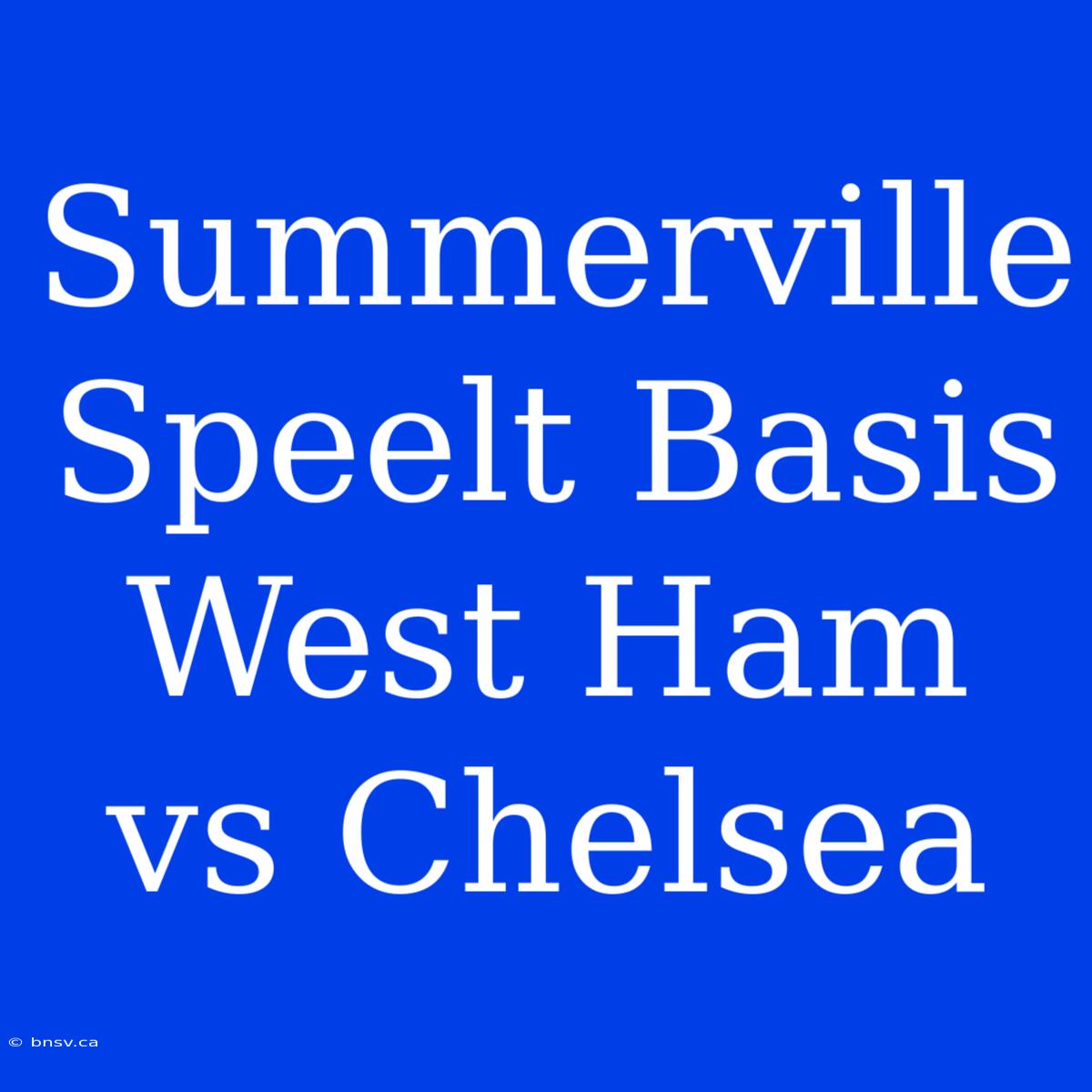 Summerville Speelt Basis West Ham Vs Chelsea