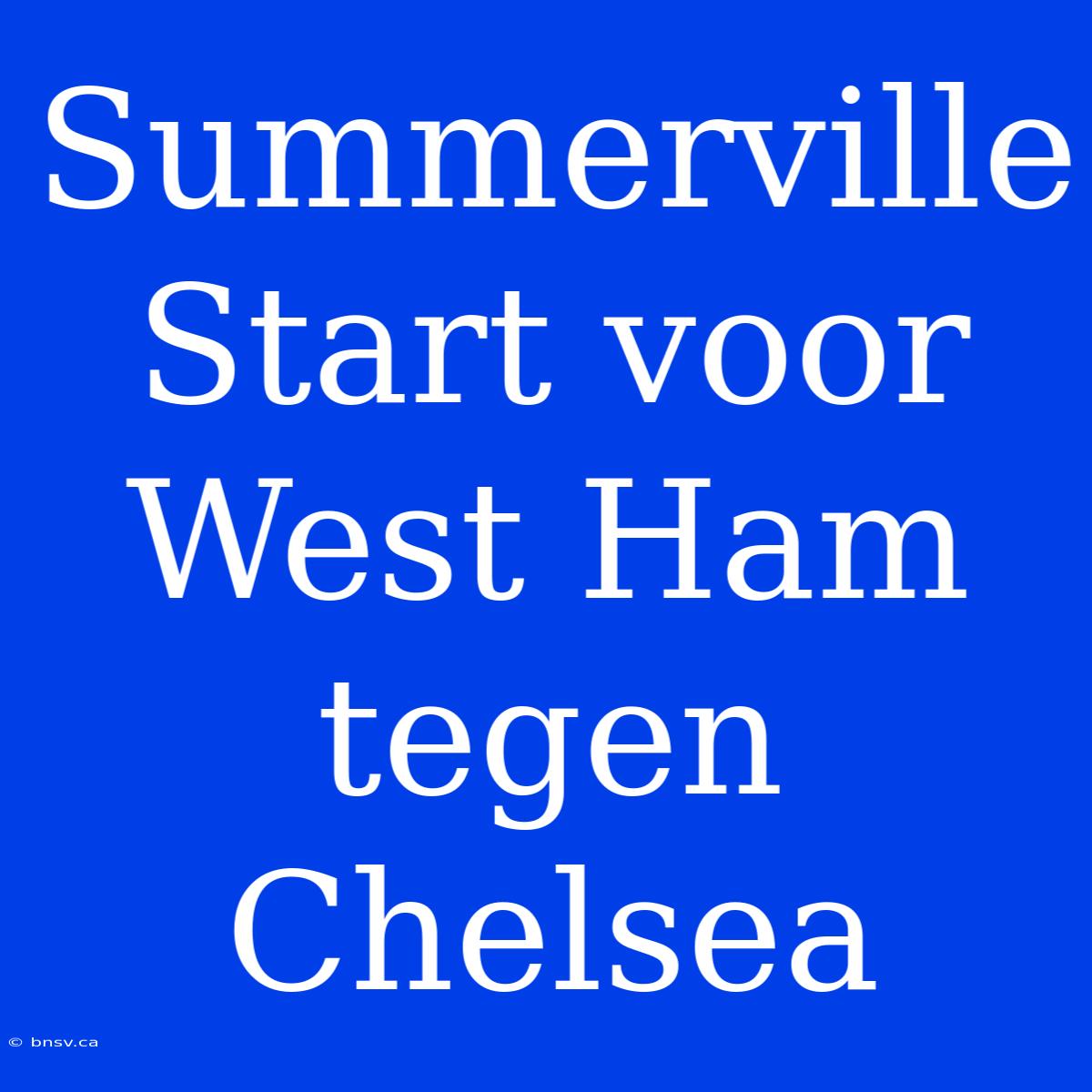 Summerville Start Voor West Ham Tegen Chelsea