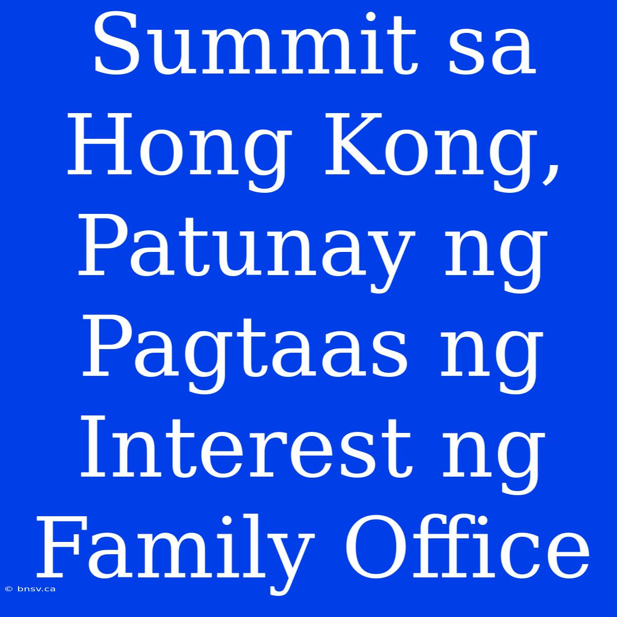 Summit Sa Hong Kong, Patunay Ng Pagtaas Ng Interest Ng Family Office