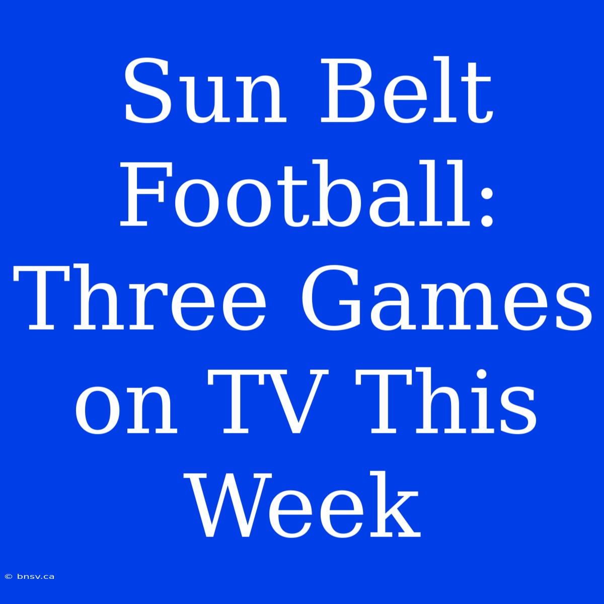 Sun Belt Football: Three Games On TV This Week