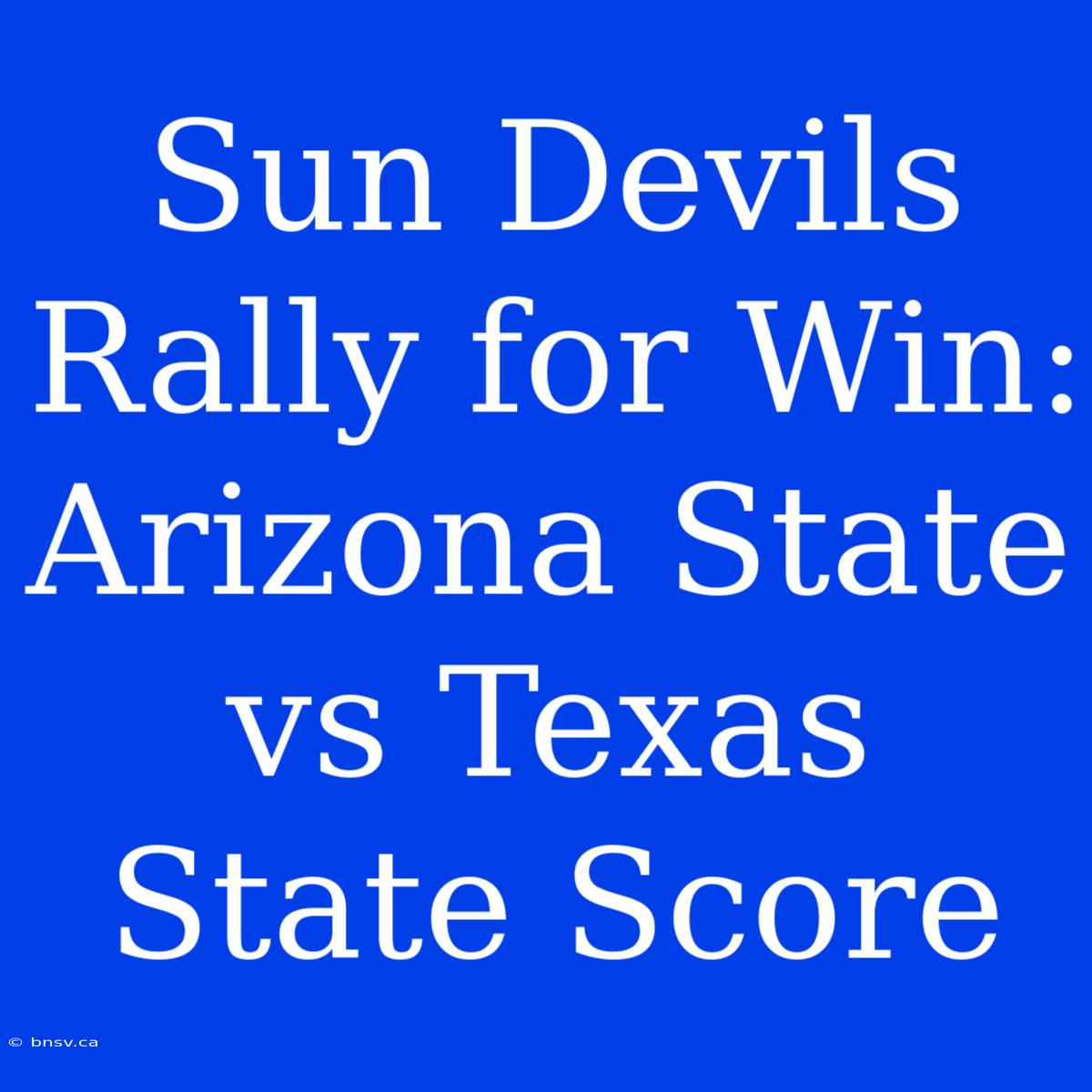 Sun Devils Rally For Win: Arizona State Vs Texas State Score