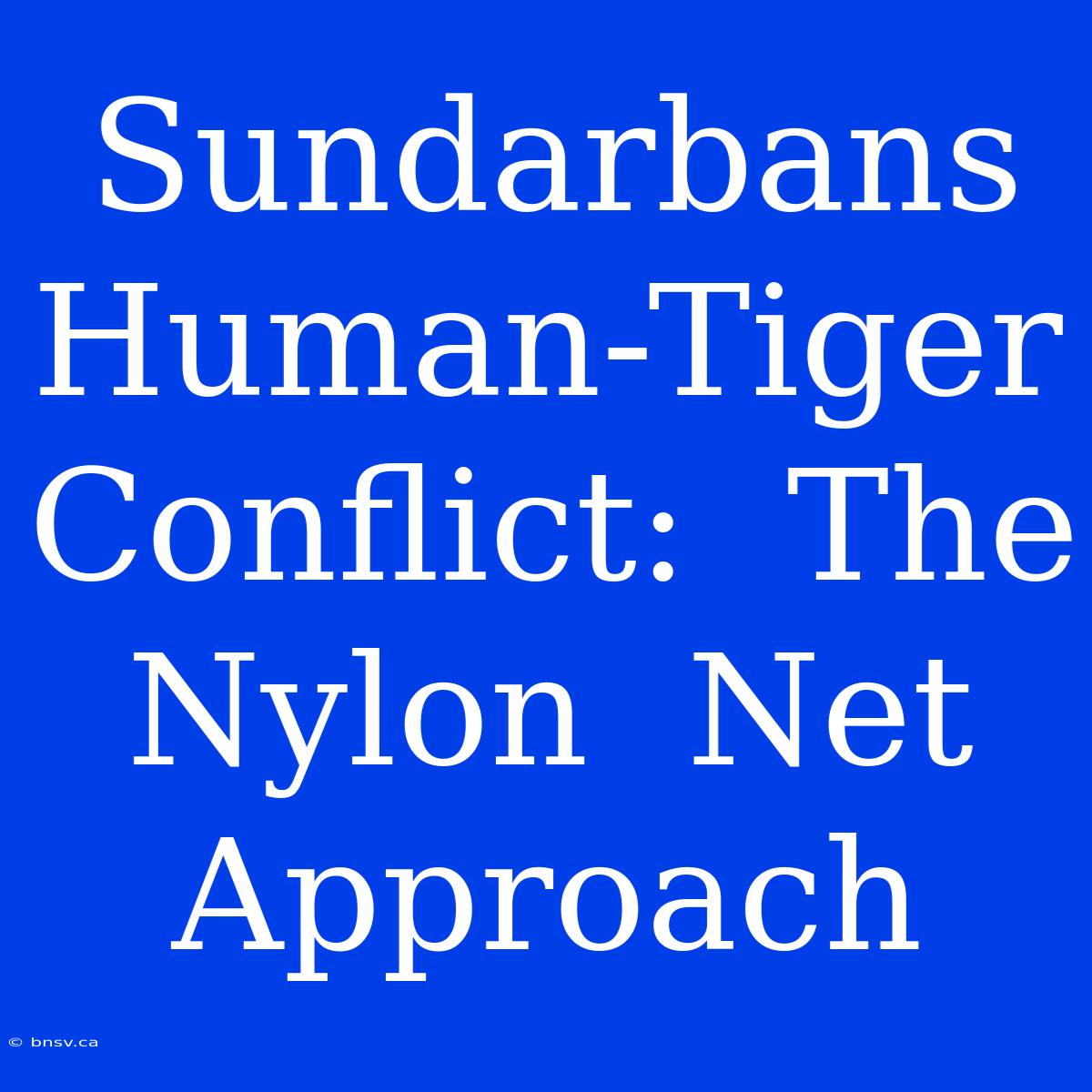 Sundarbans  Human-Tiger  Conflict:  The  Nylon  Net  Approach