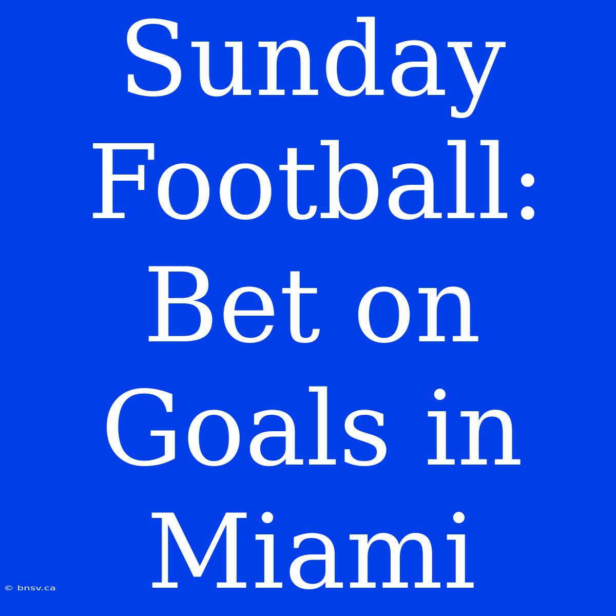 Sunday Football: Bet On Goals In Miami