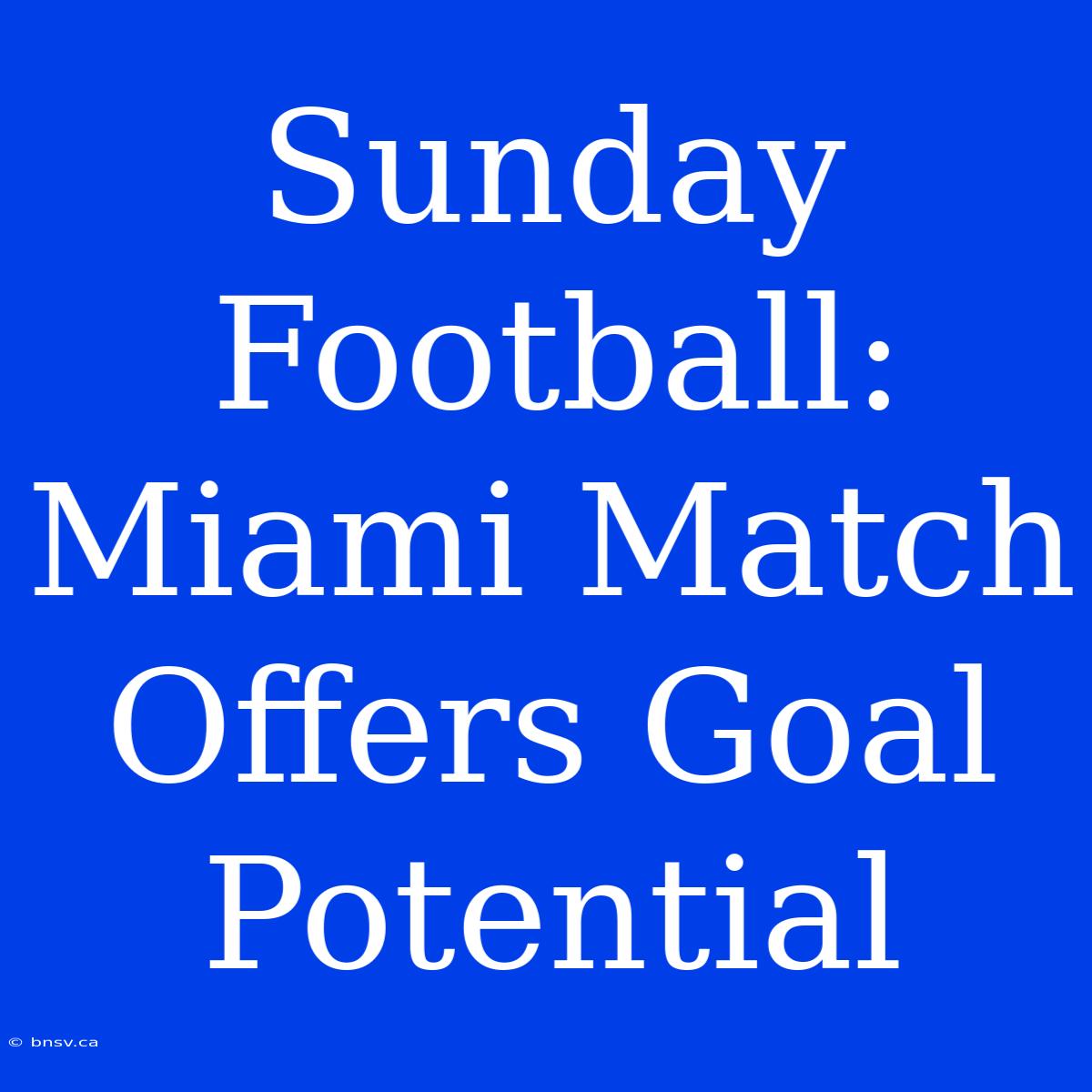 Sunday Football: Miami Match Offers Goal Potential