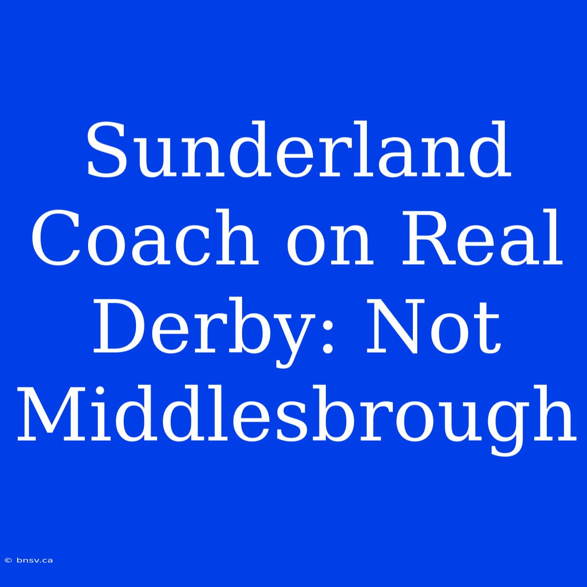 Sunderland Coach On Real Derby: Not Middlesbrough