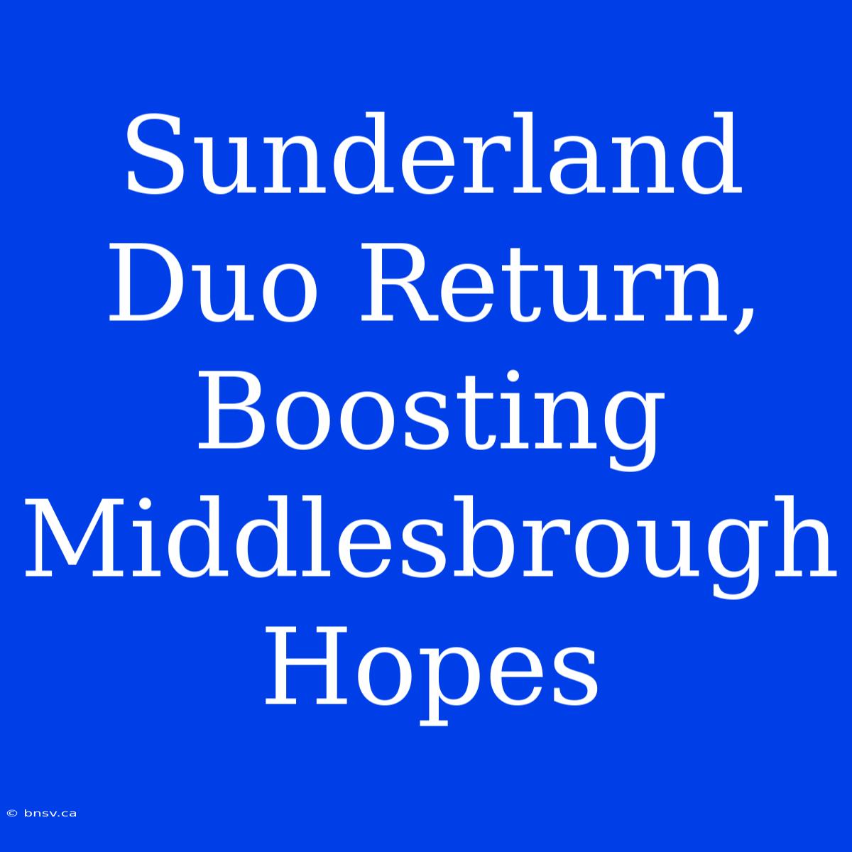 Sunderland Duo Return, Boosting Middlesbrough Hopes