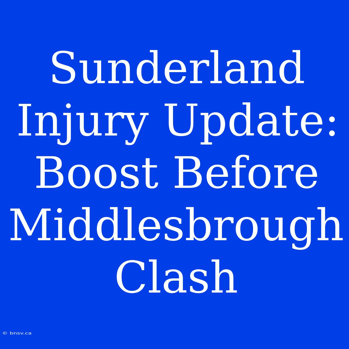 Sunderland Injury Update: Boost Before Middlesbrough Clash