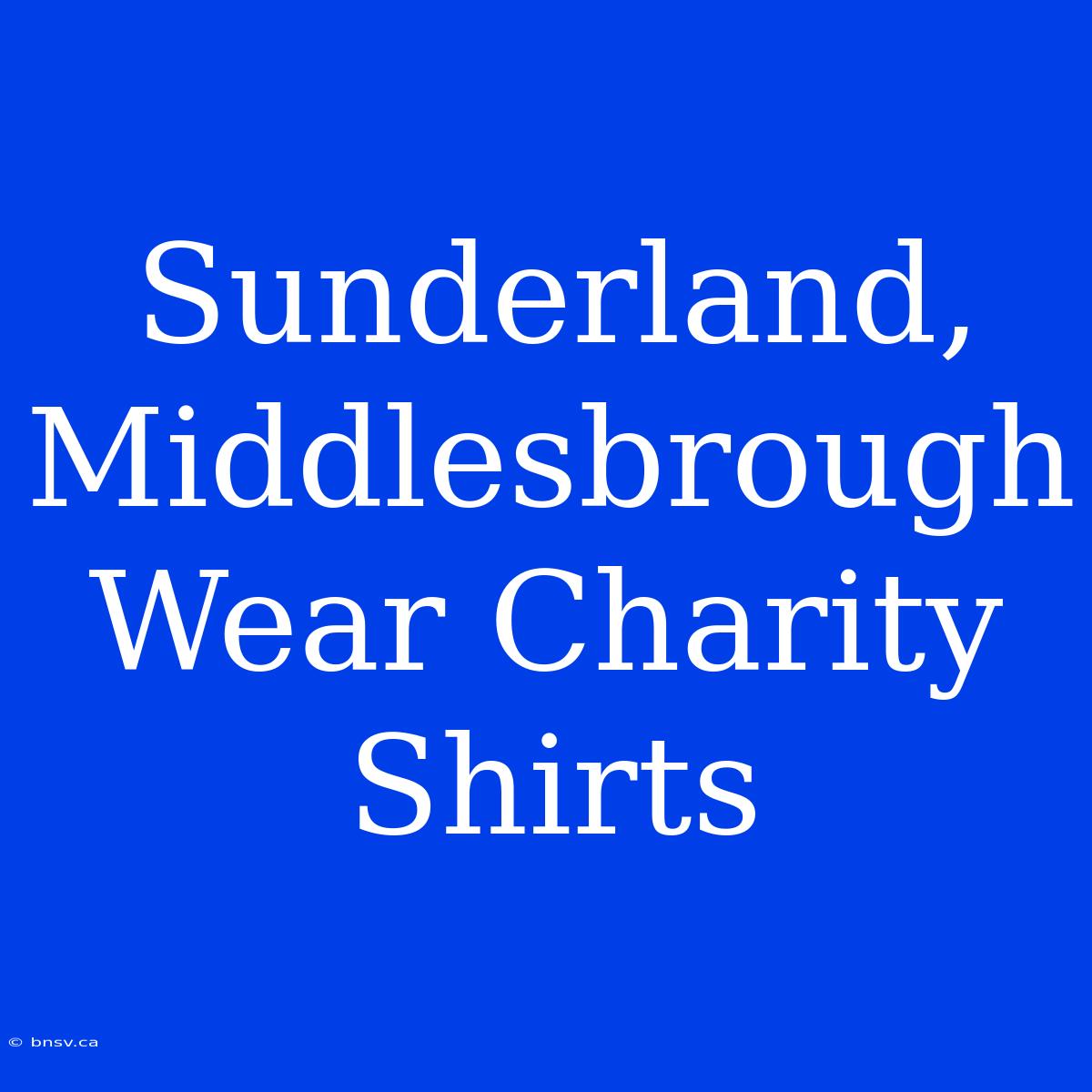 Sunderland, Middlesbrough Wear Charity Shirts