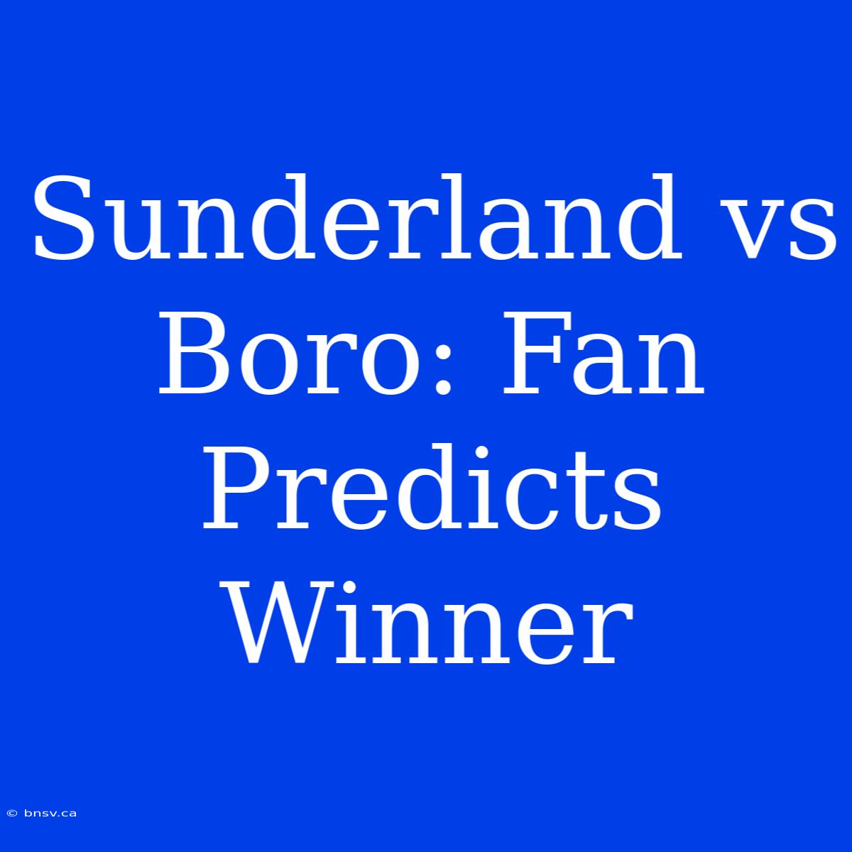 Sunderland Vs Boro: Fan Predicts Winner