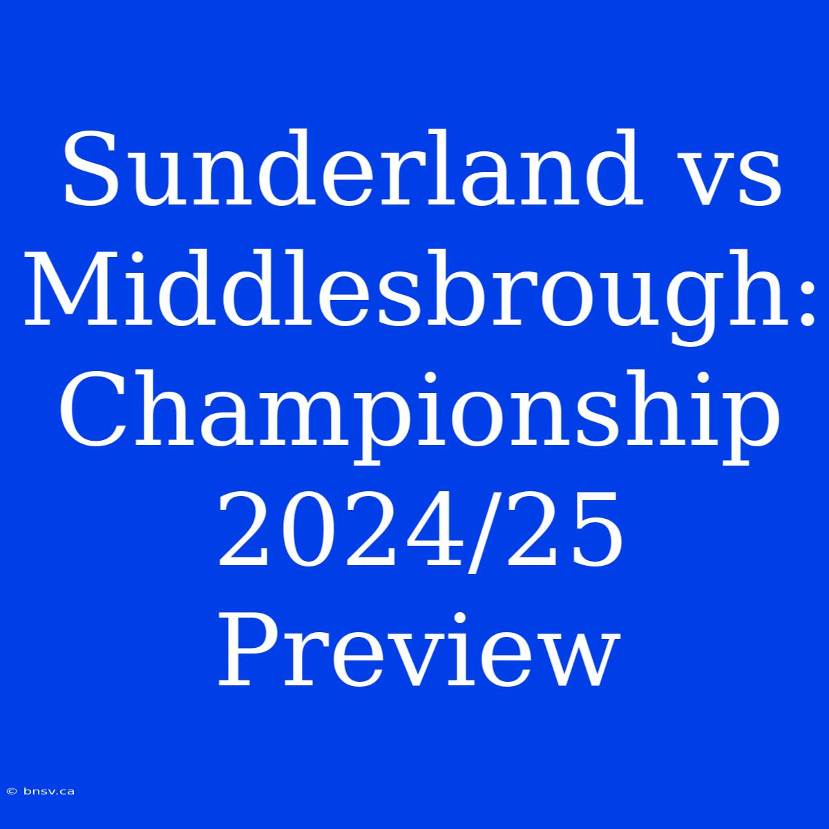 Sunderland Vs Middlesbrough: Championship 2024/25 Preview