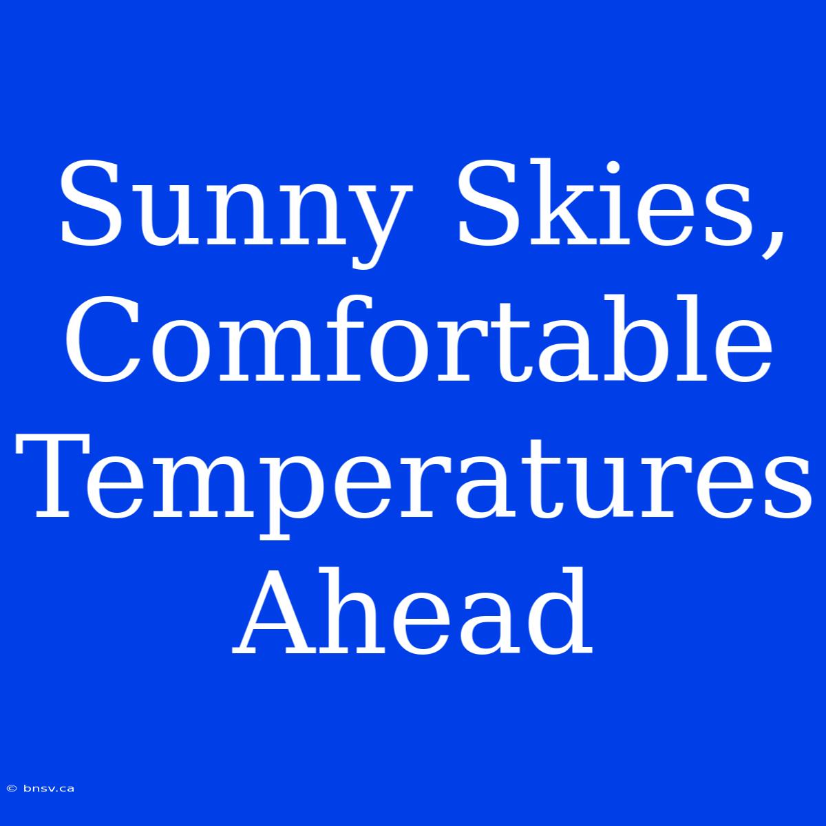 Sunny Skies, Comfortable Temperatures Ahead