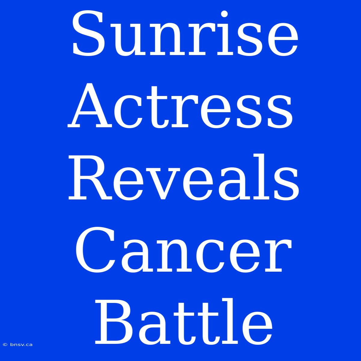 Sunrise Actress Reveals Cancer Battle