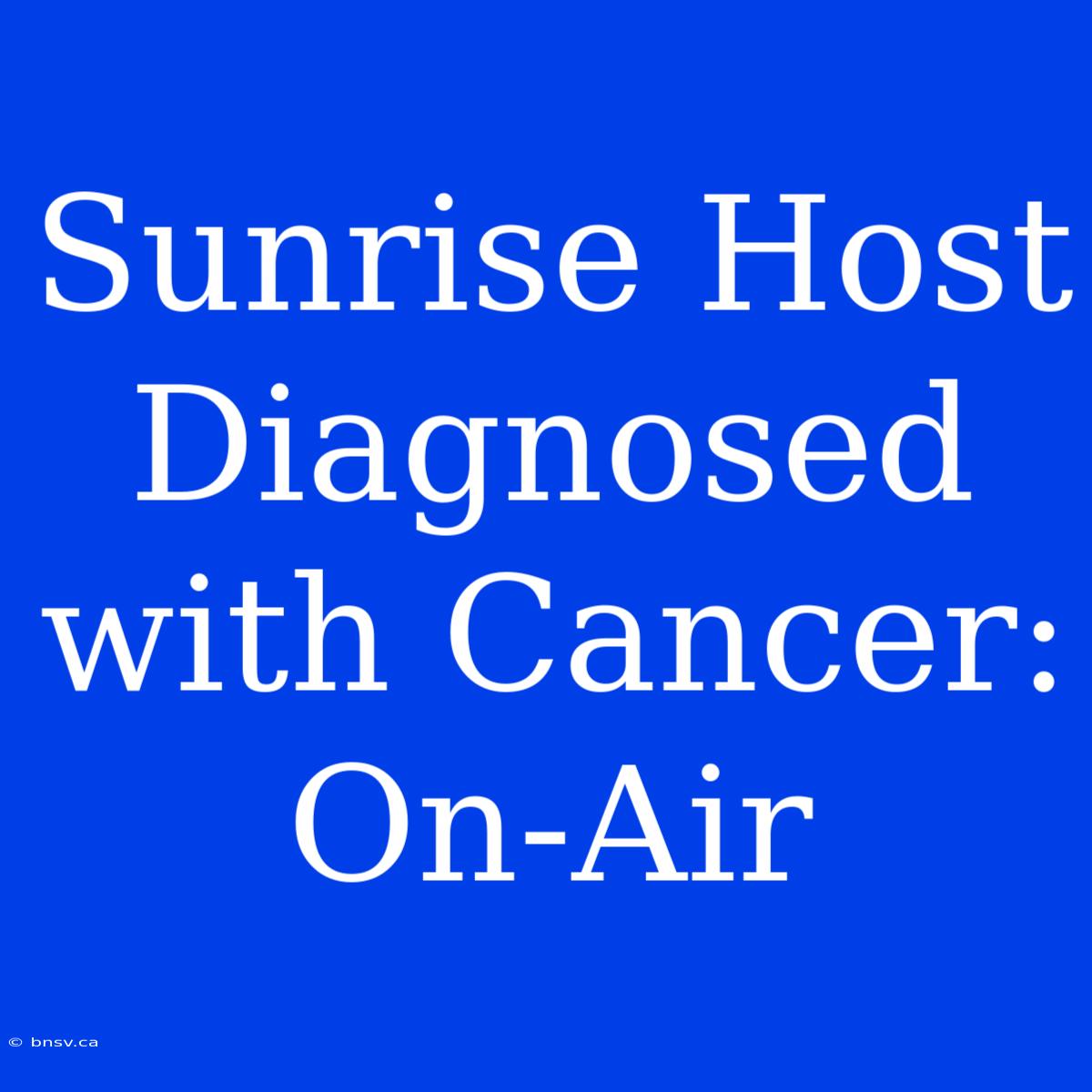 Sunrise Host Diagnosed With Cancer: On-Air