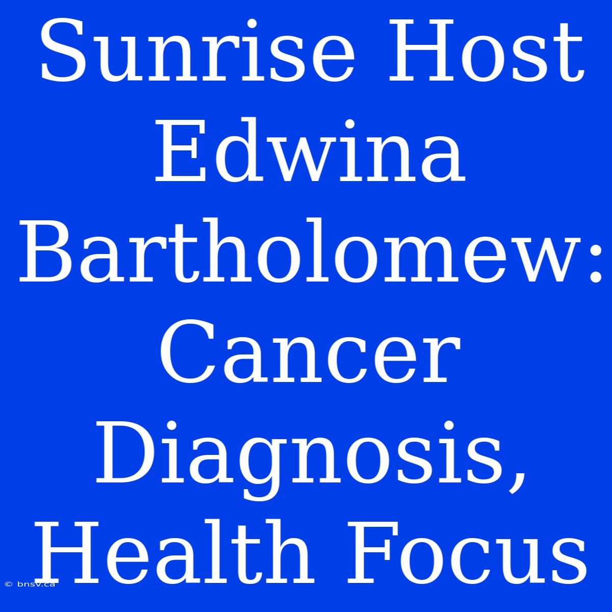 Sunrise Host Edwina Bartholomew: Cancer Diagnosis, Health Focus