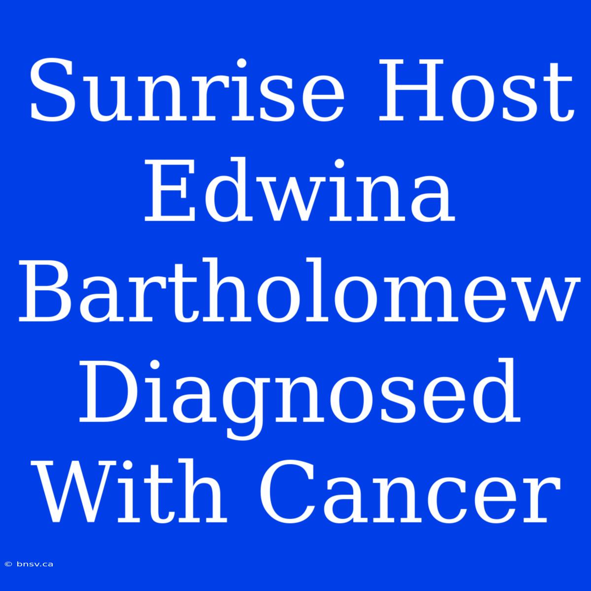 Sunrise Host Edwina Bartholomew Diagnosed With Cancer