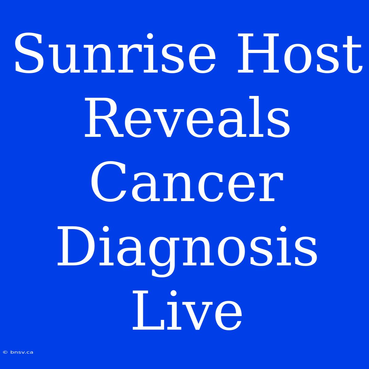 Sunrise Host Reveals Cancer Diagnosis Live