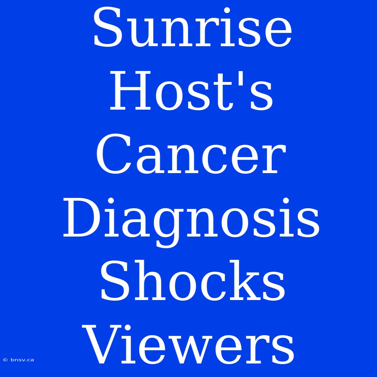 Sunrise Host's Cancer Diagnosis Shocks Viewers