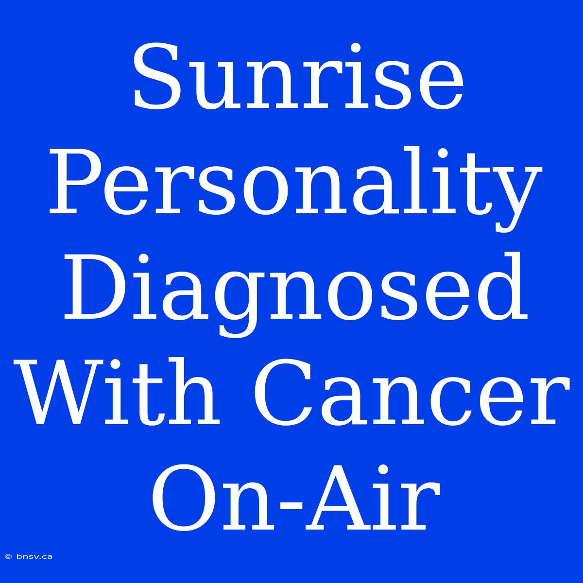 Sunrise Personality Diagnosed With Cancer On-Air