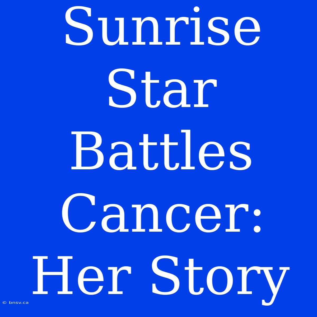 Sunrise Star Battles Cancer: Her Story