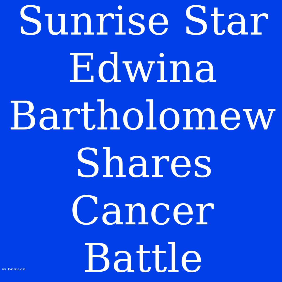 Sunrise Star Edwina Bartholomew Shares Cancer Battle