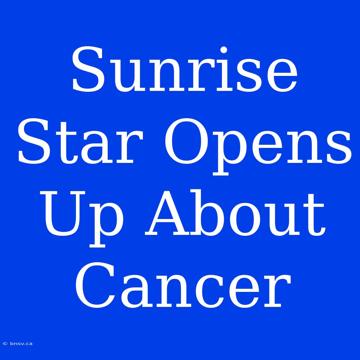 Sunrise Star Opens Up About Cancer