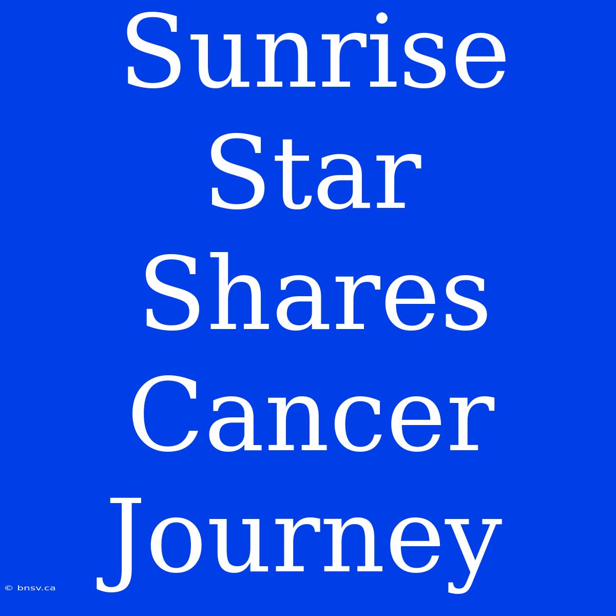 Sunrise Star Shares Cancer Journey