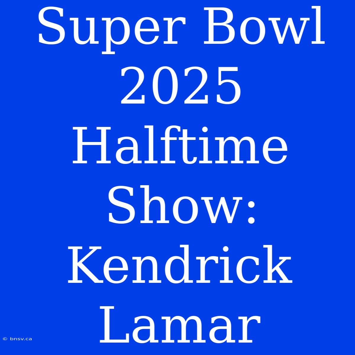 Super Bowl 2025 Halftime Show: Kendrick Lamar