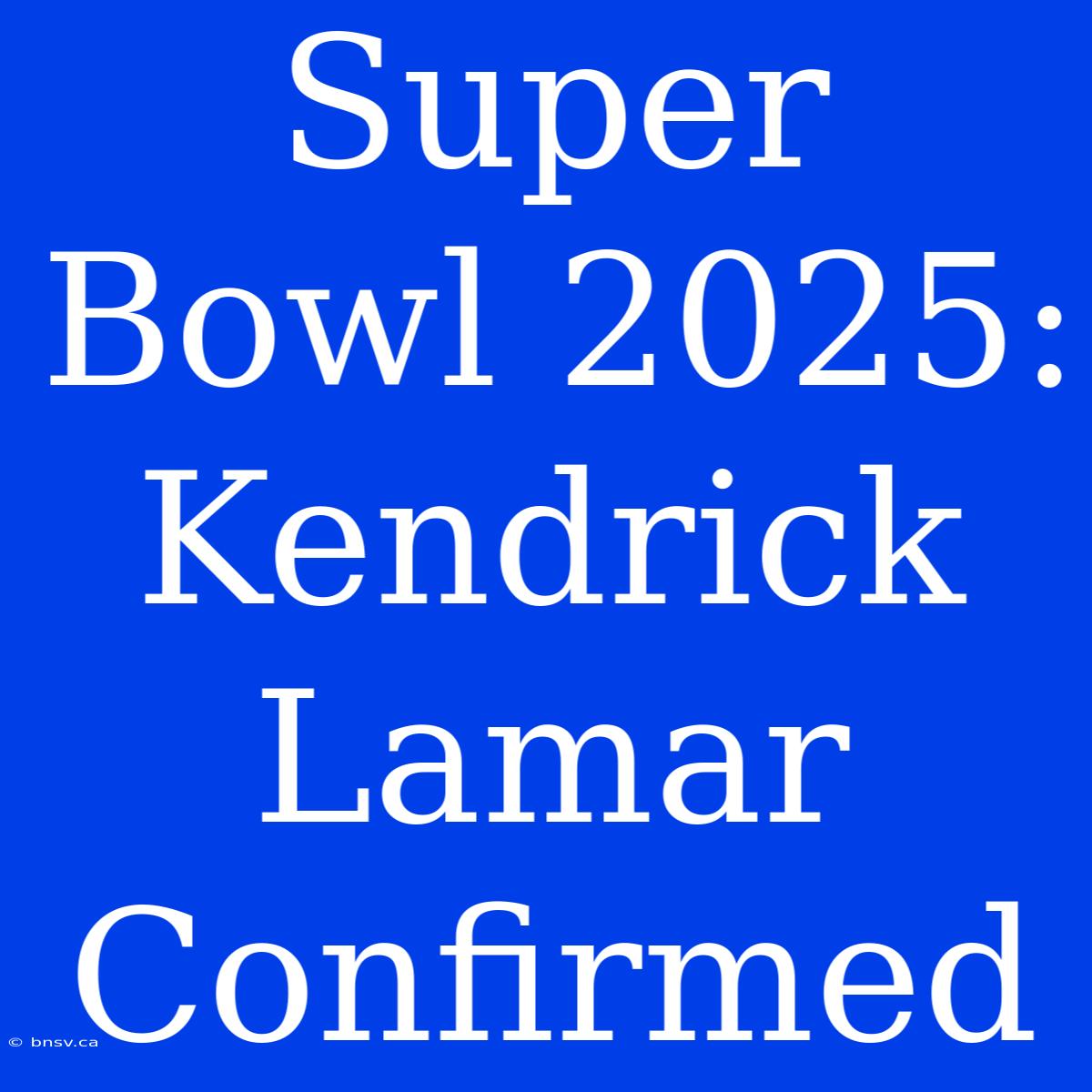 Super Bowl 2025: Kendrick Lamar Confirmed