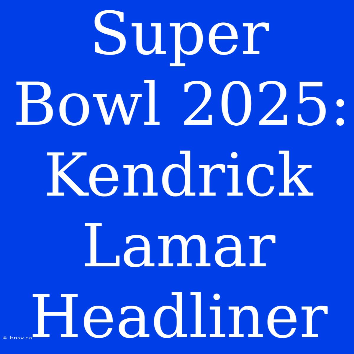 Super Bowl 2025: Kendrick Lamar Headliner