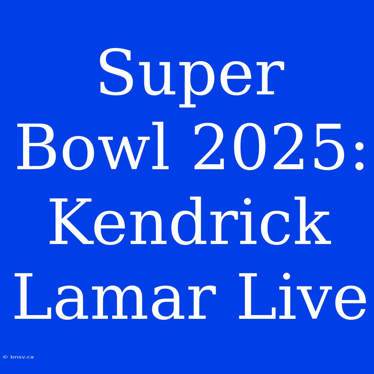 Super Bowl 2025: Kendrick Lamar Live