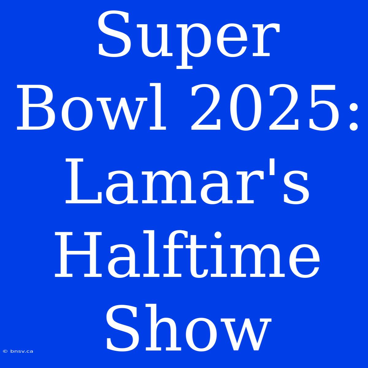 Super Bowl 2025: Lamar's Halftime Show