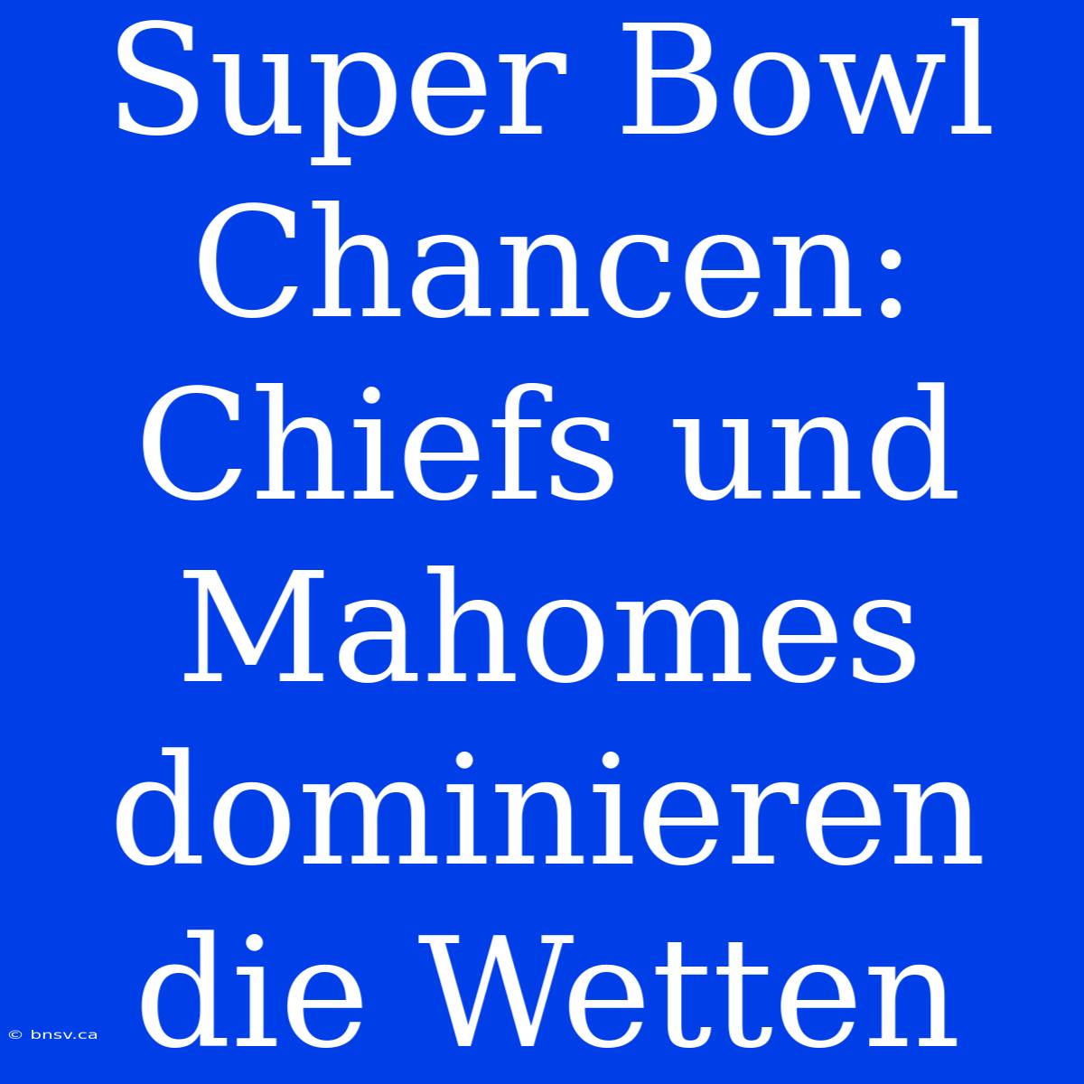 Super Bowl Chancen: Chiefs Und Mahomes Dominieren Die Wetten