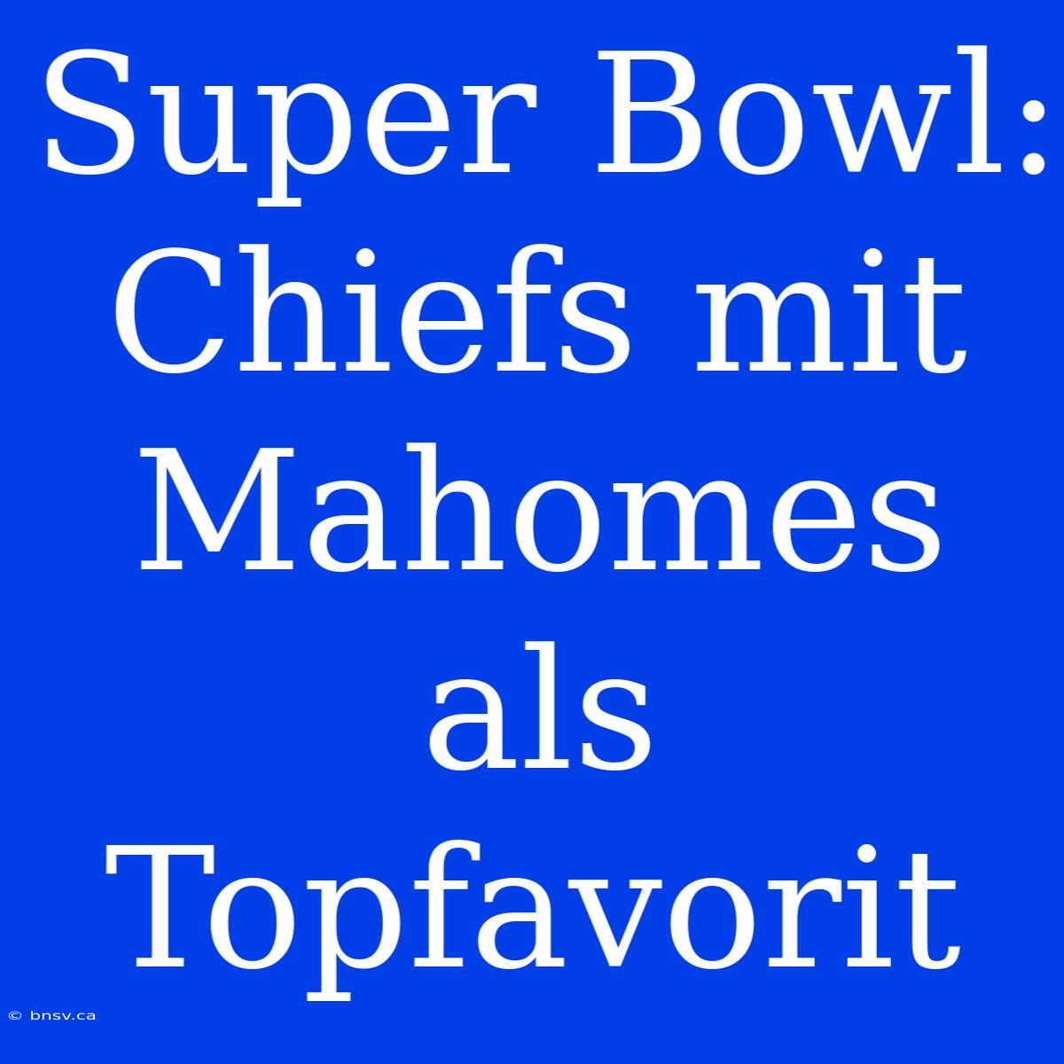 Super Bowl: Chiefs Mit Mahomes Als Topfavorit