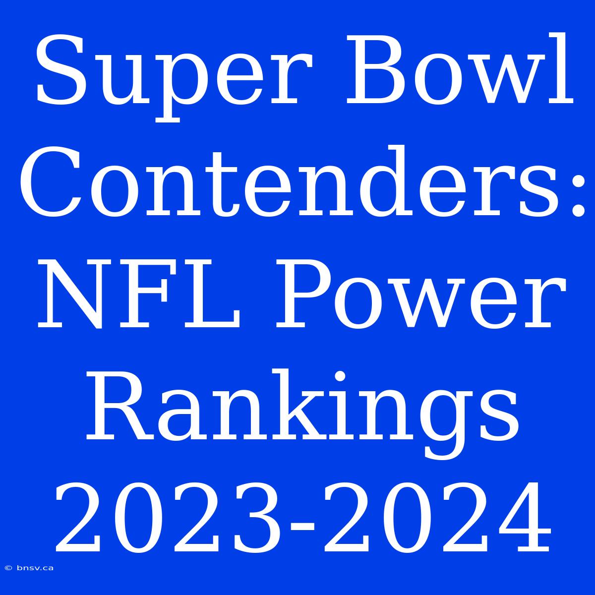 Super Bowl Contenders: NFL Power Rankings 2023-2024