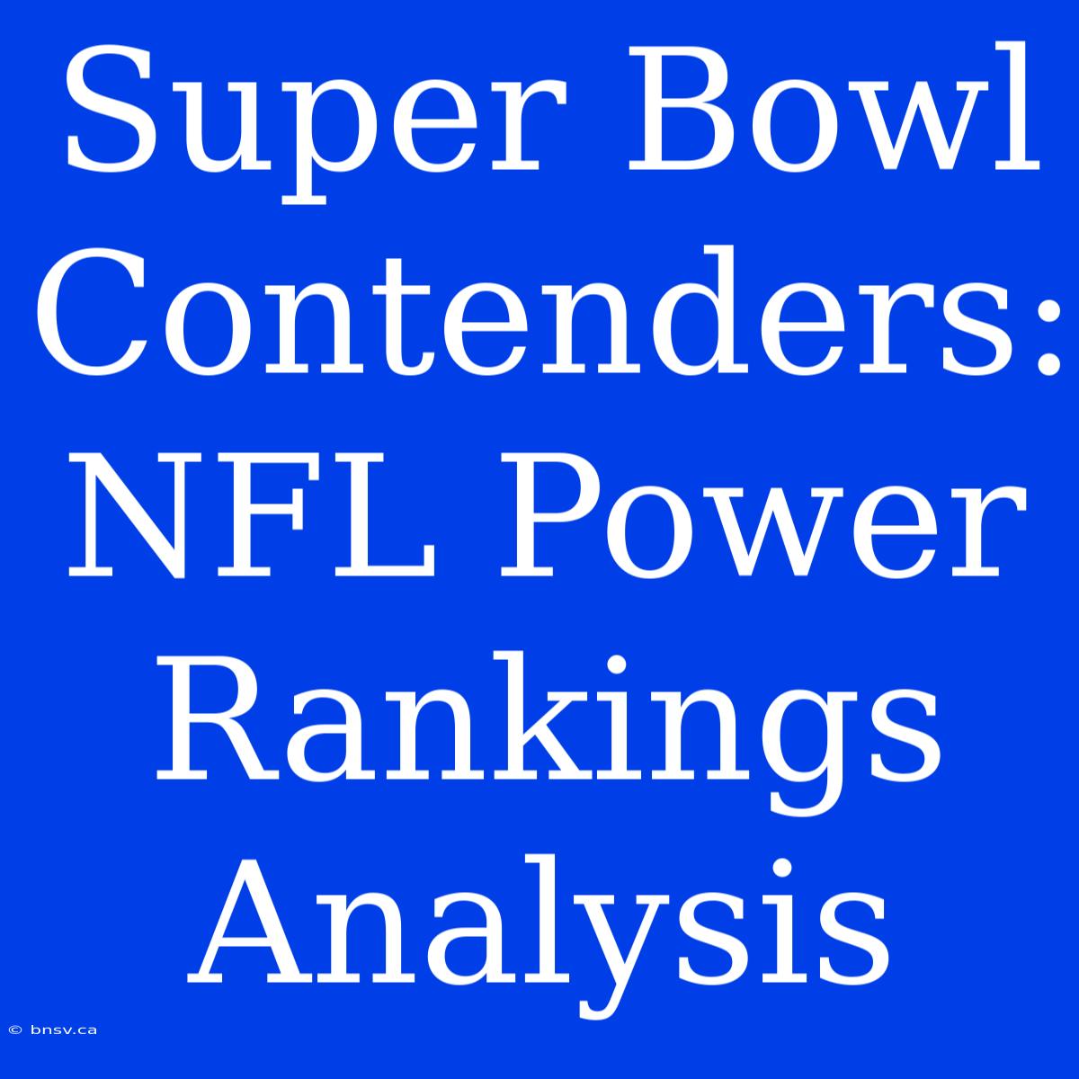 Super Bowl Contenders: NFL Power Rankings Analysis