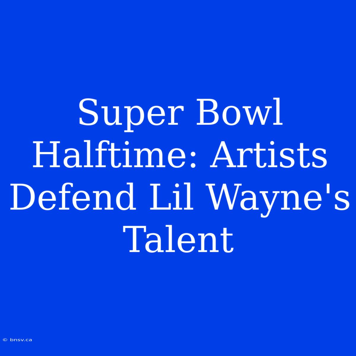 Super Bowl Halftime: Artists Defend Lil Wayne's Talent