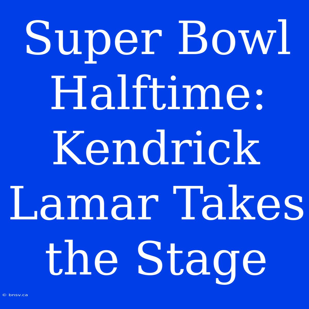 Super Bowl Halftime: Kendrick Lamar Takes The Stage