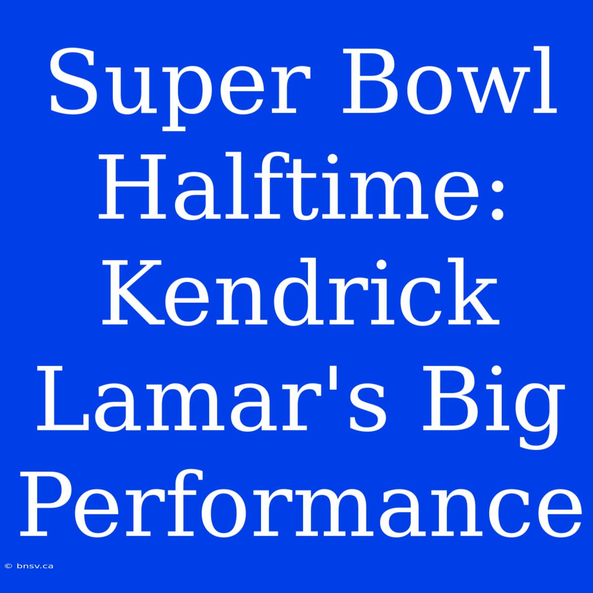 Super Bowl Halftime: Kendrick Lamar's Big Performance