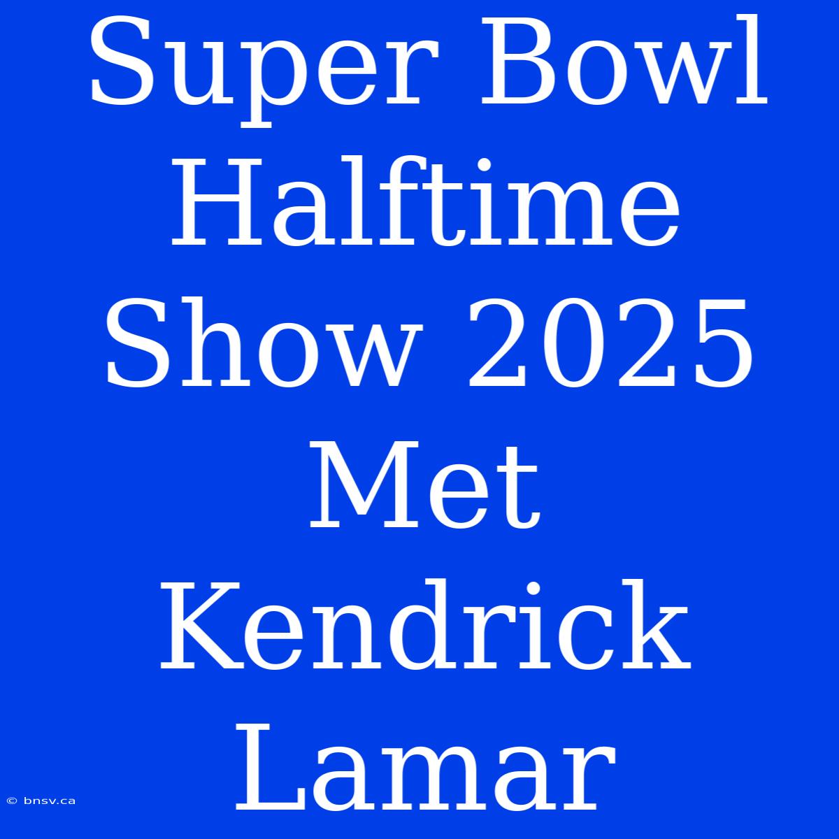 Super Bowl Halftime Show 2025 Met Kendrick Lamar