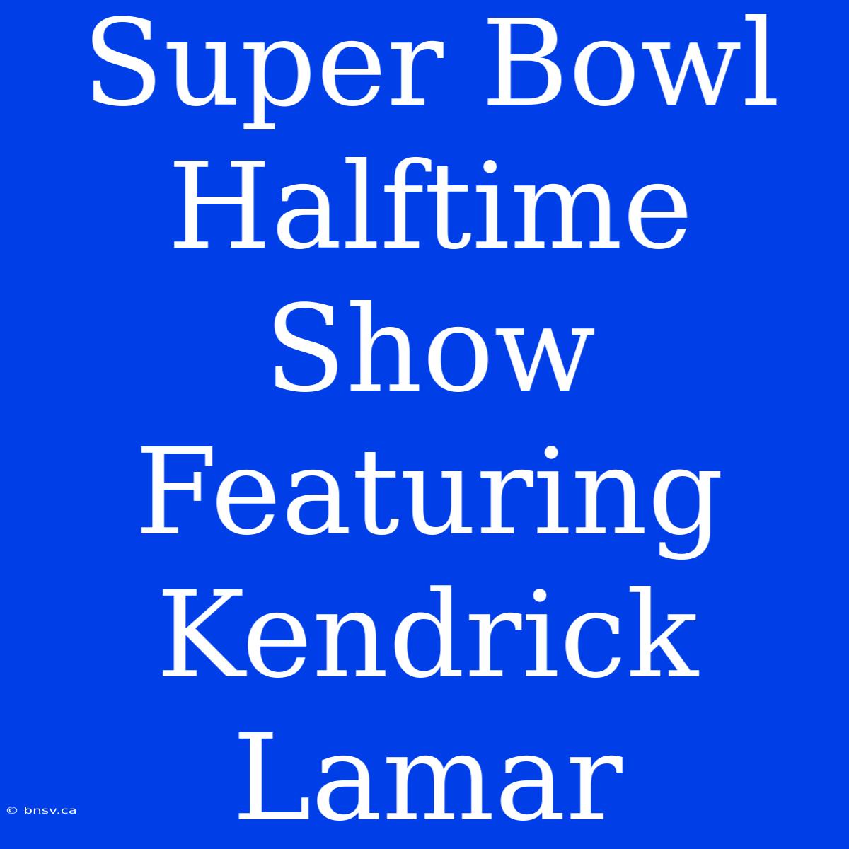 Super Bowl Halftime Show Featuring Kendrick Lamar