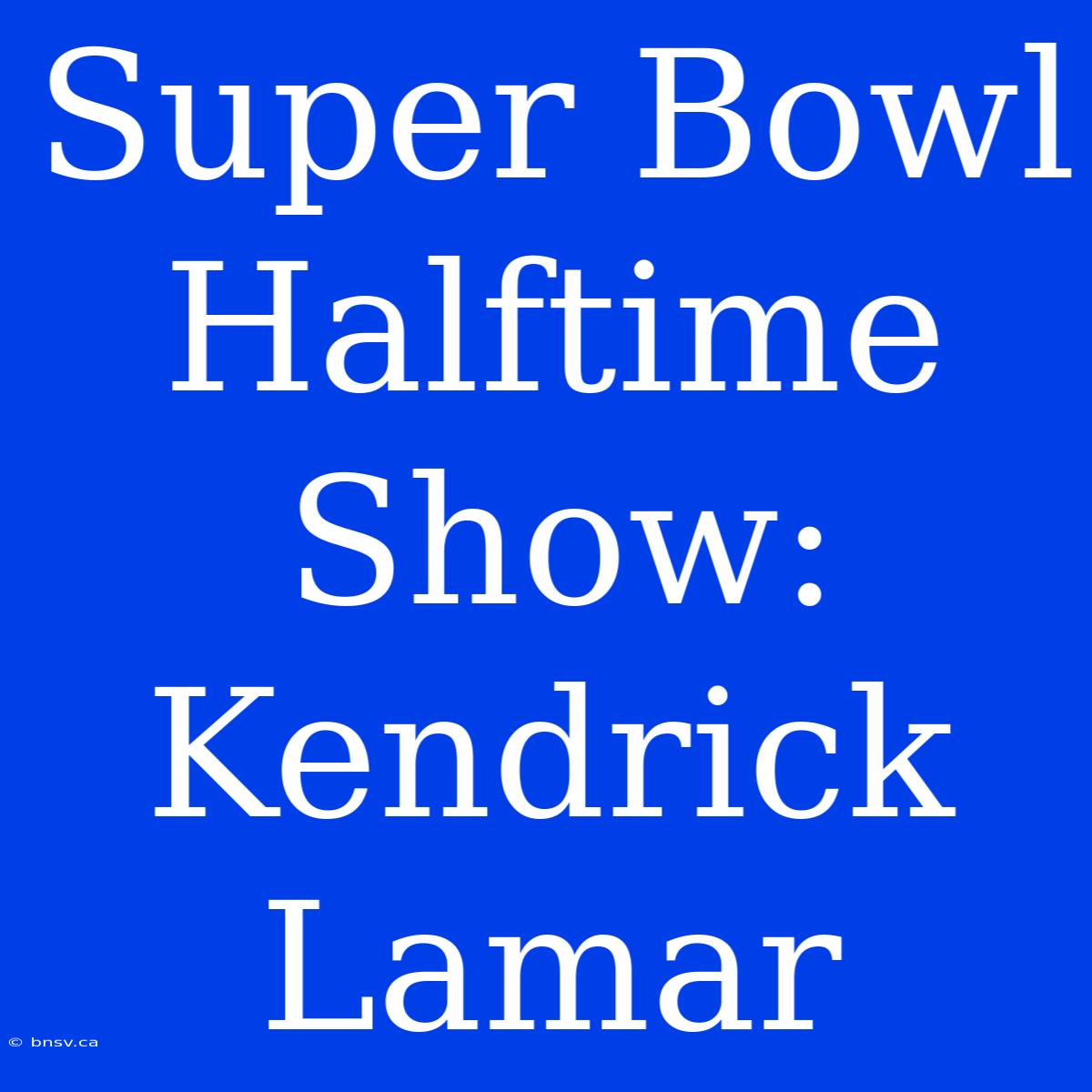 Super Bowl Halftime Show: Kendrick Lamar