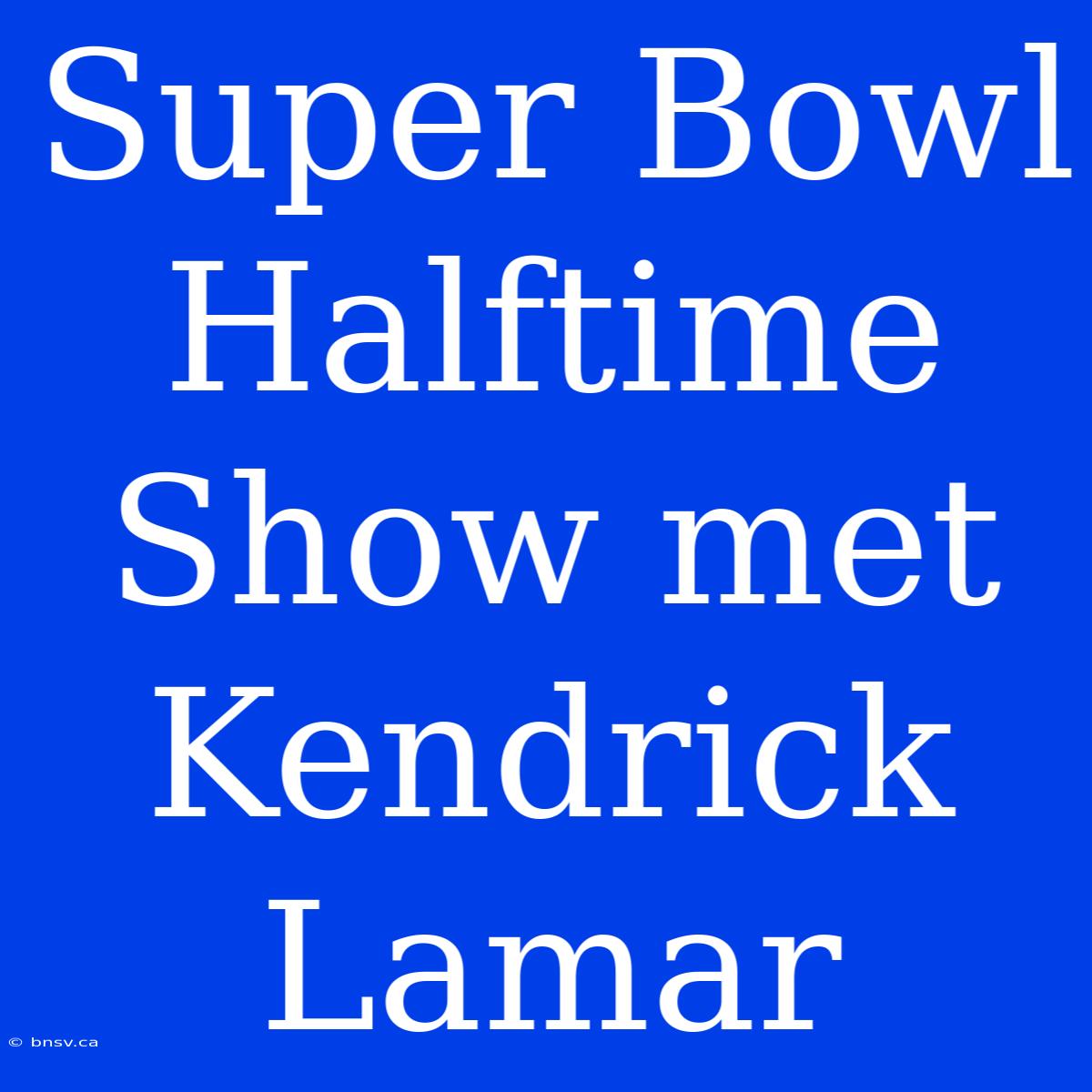 Super Bowl Halftime Show Met Kendrick Lamar