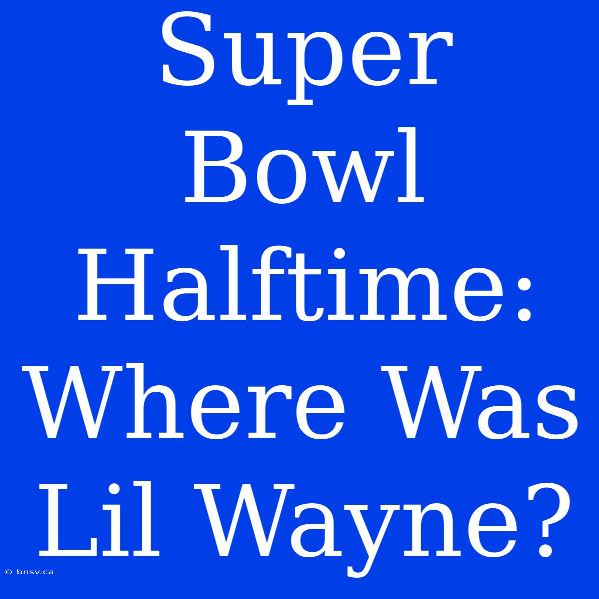 Super Bowl Halftime: Where Was Lil Wayne?