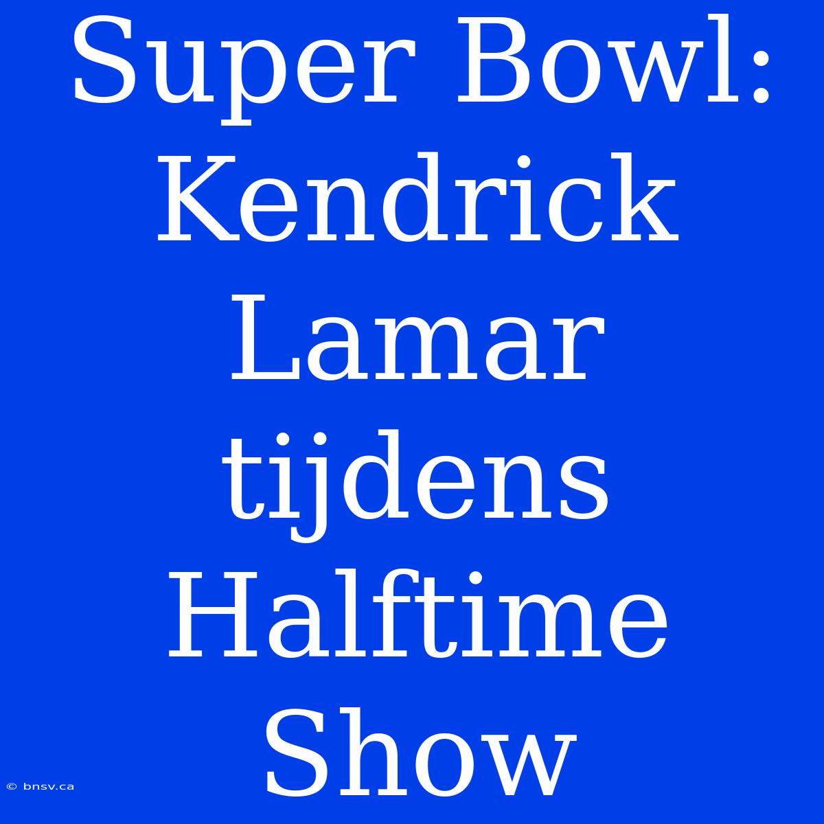 Super Bowl: Kendrick Lamar Tijdens Halftime Show