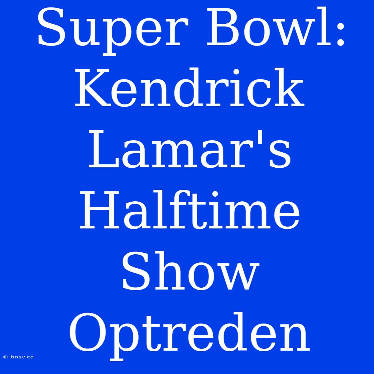 Super Bowl: Kendrick Lamar's Halftime Show Optreden