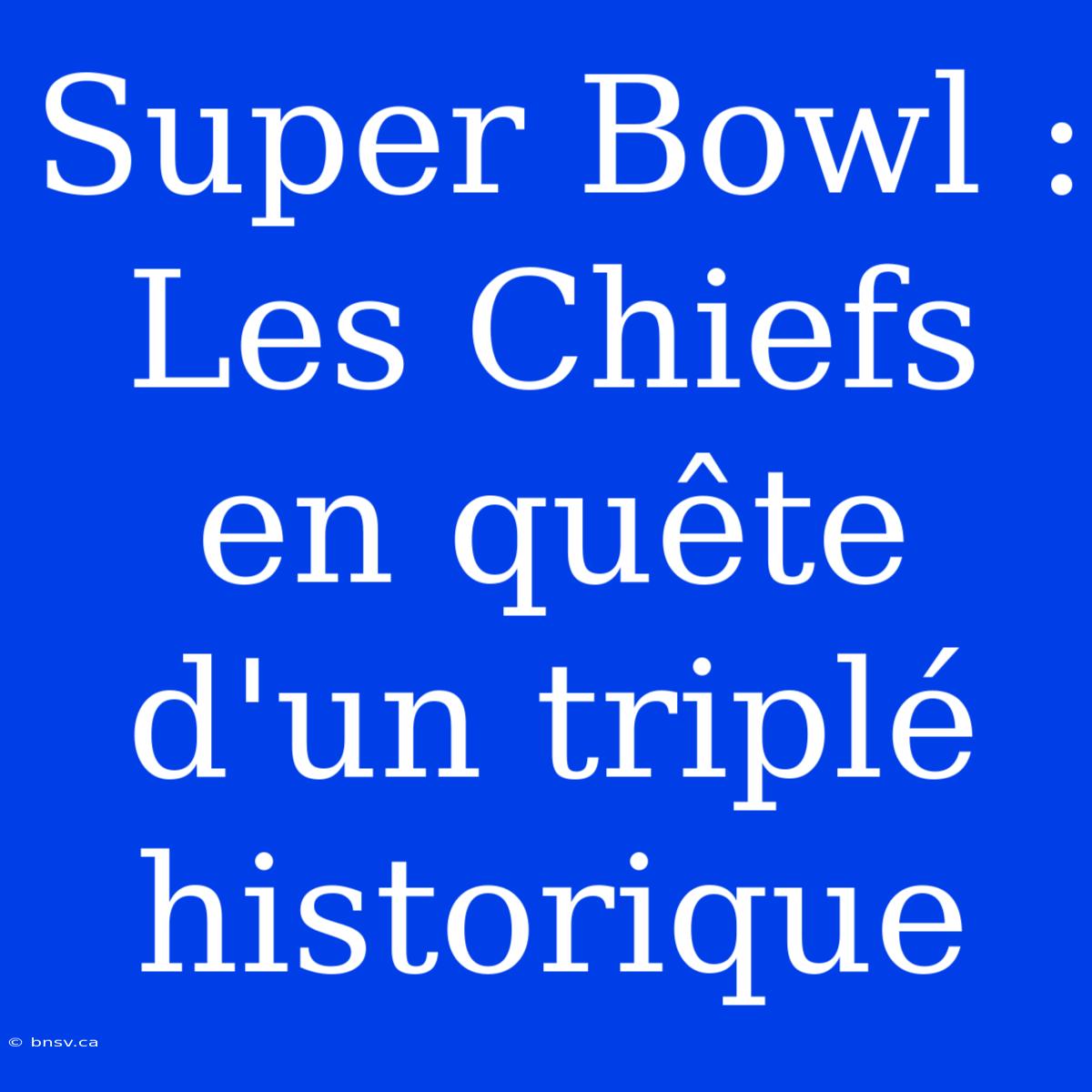 Super Bowl : Les Chiefs En Quête D'un Triplé Historique