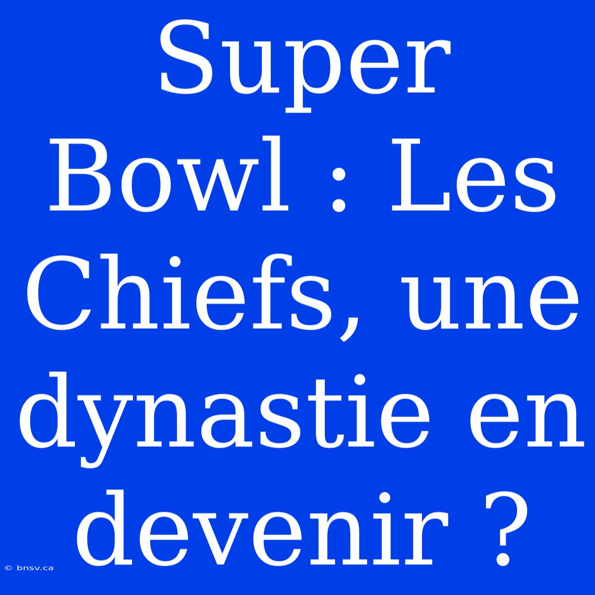 Super Bowl : Les Chiefs, Une Dynastie En Devenir ?