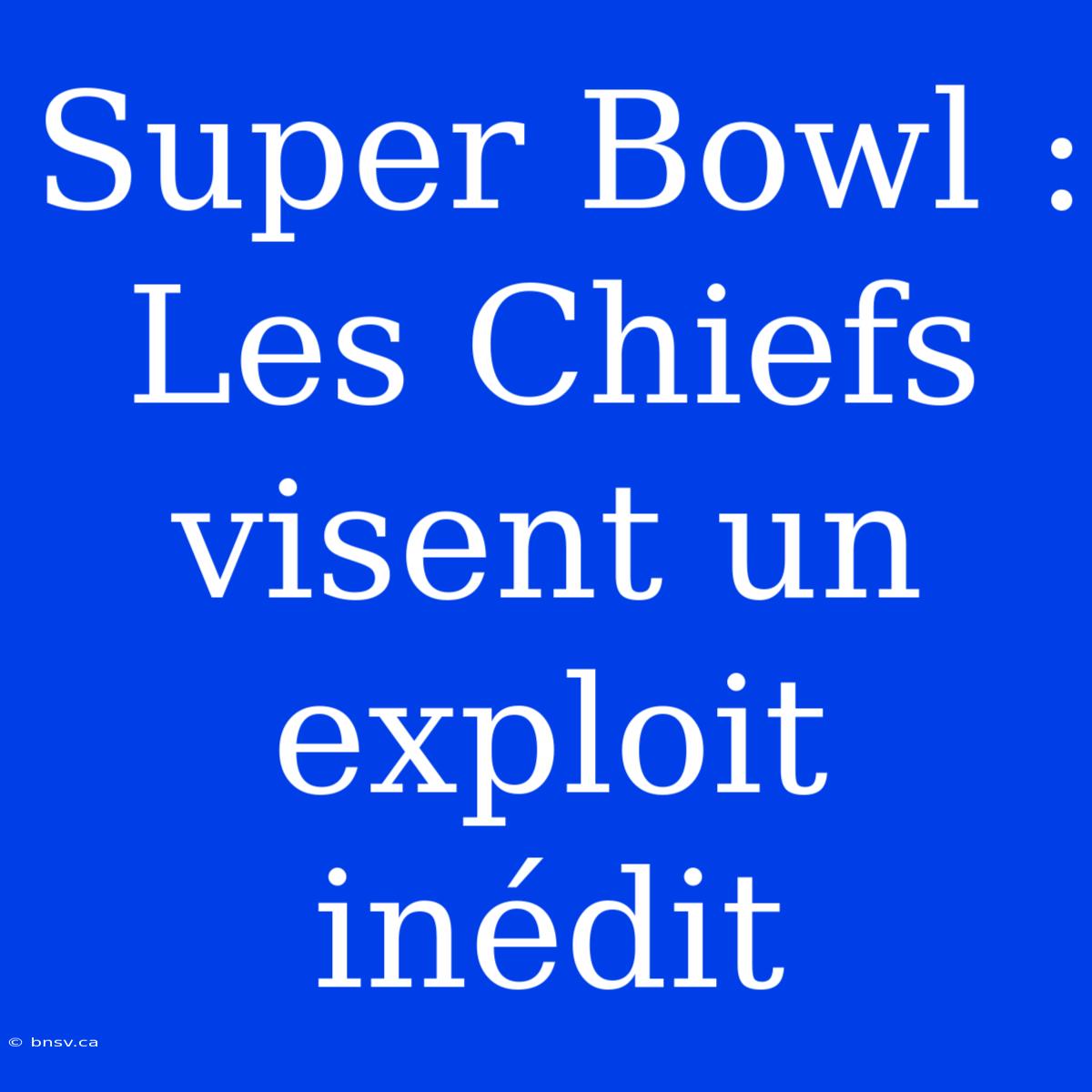 Super Bowl : Les Chiefs Visent Un Exploit Inédit