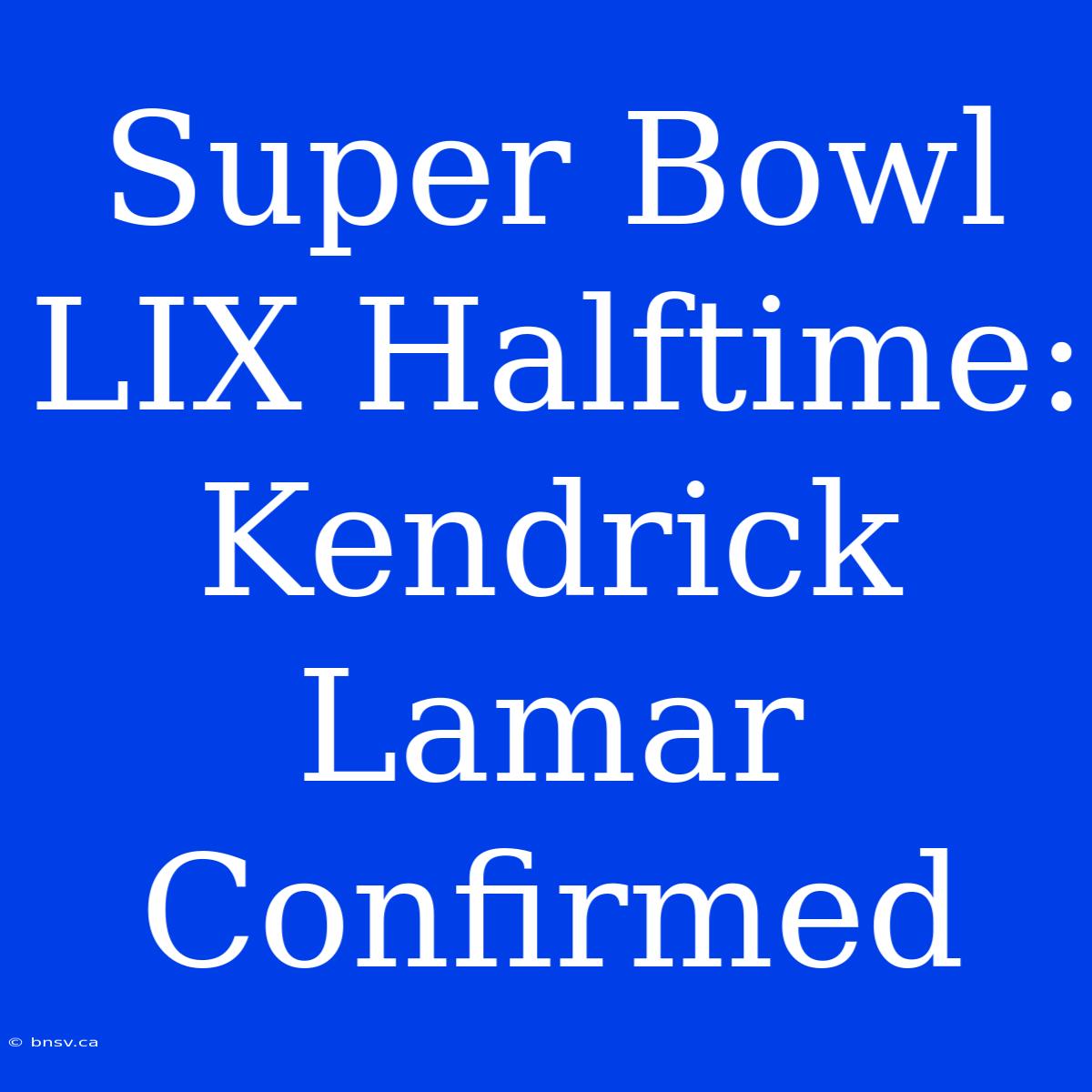 Super Bowl LIX Halftime: Kendrick Lamar Confirmed