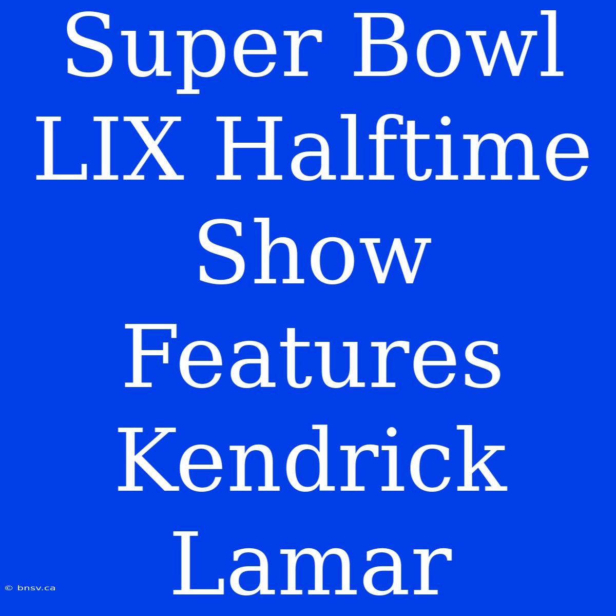 Super Bowl LIX Halftime Show Features Kendrick Lamar